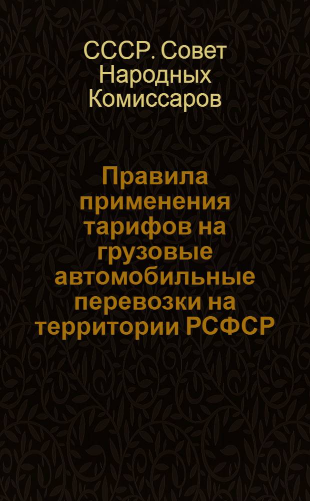 Правила применения тарифов на грузовые автомобильные перевозки на территории РСФСР, [установленных постановлением Совнаркома СССР от 20-го ноября 1945 г. № 2937