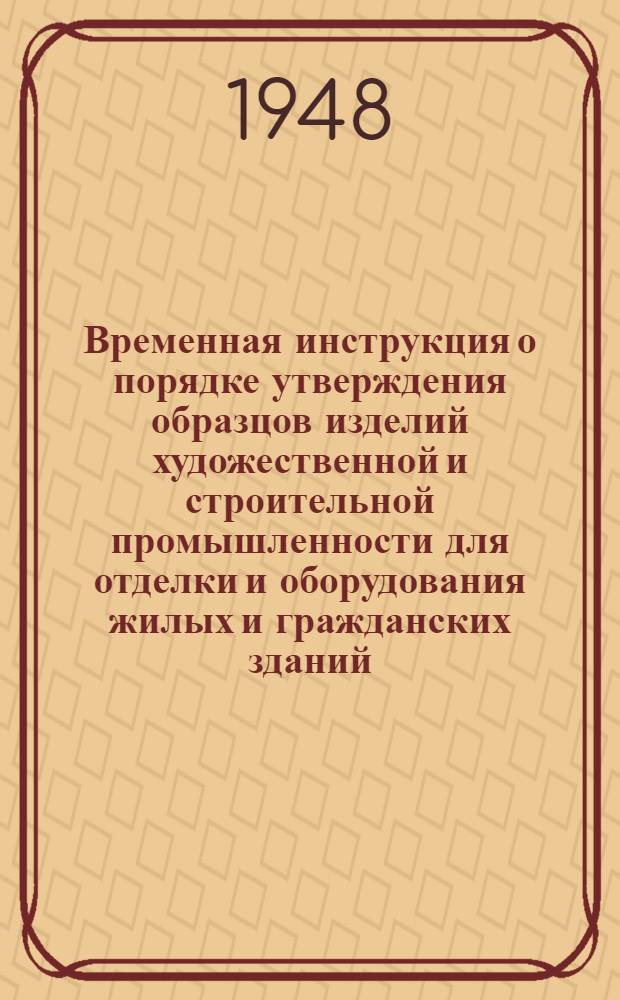 Временная инструкция о порядке утверждения образцов изделий художественной и строительной промышленности для отделки и оборудования жилых и гражданских зданий