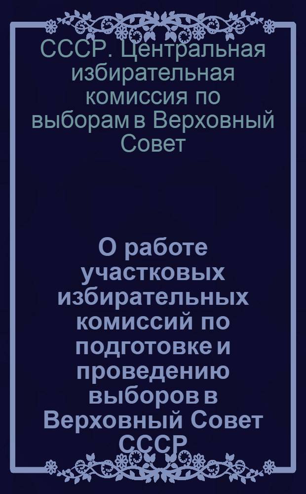 О работе участковых избирательных комиссий по подготовке и проведению выборов в Верховный Совет СССР : Председателям участковых избират. комиссий по выборам в Верховный Совет СССР