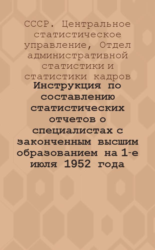 Инструкция по составлению статистических отчетов о специалистах с законченным высшим образованием на 1-е июля 1952 года