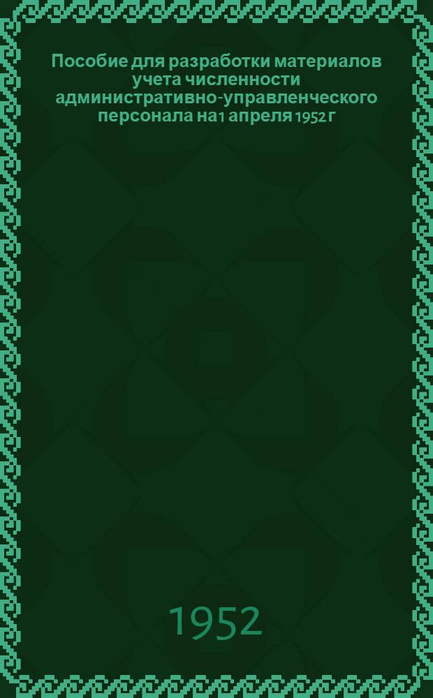 Пособие для разработки материалов учета численности административно-управленческого персонала на 1 апреля 1952 г.