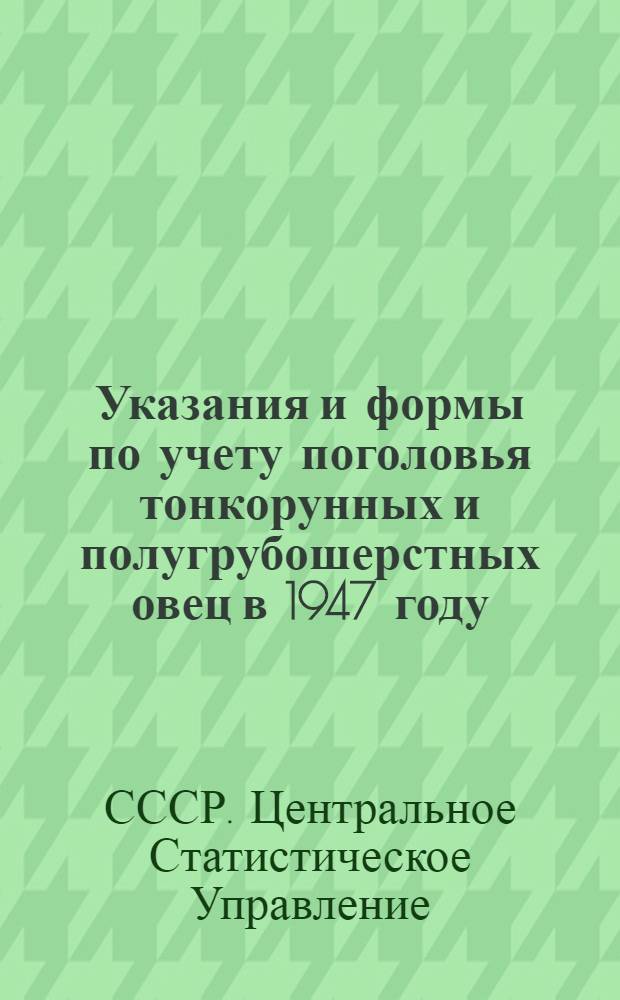 Указания и формы по учету поголовья тонкорунных и полугрубошерстных овец в 1947 году : Сборник материалов ЦСУ Госплана СССР и М-ва сел. хозяйства СССР