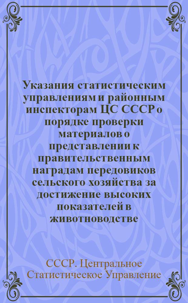 Указания статистическим управлениям и районным инспекторам ЦС СССР о порядке проверки материалов о представлении к правительственным наградам передовиков сельского хозяйства за достижение высоких показателей в животноводстве