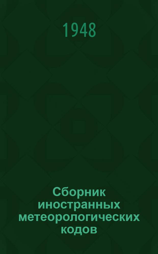 Сборник иностранных метеорологических кодов (принятых на XII Конференции директоров метеорологических служб в Вашингтоне в 1947 г.) и временные указания по нанесению данных на синоптические карты