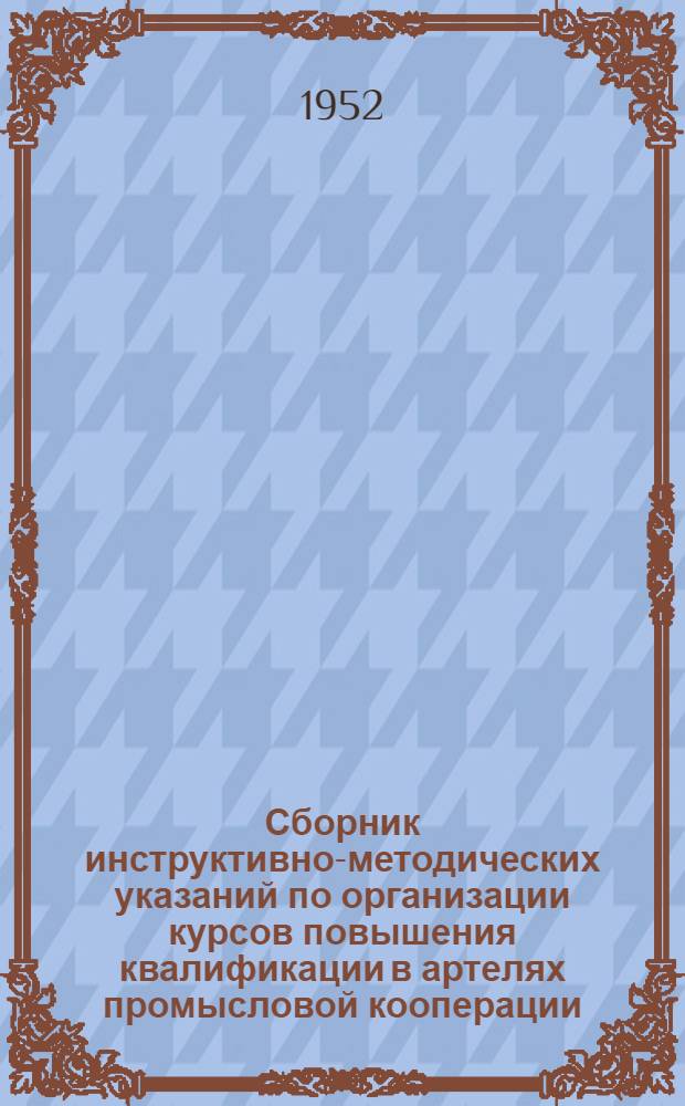 Сборник инструктивно-методических указаний по организации курсов повышения квалификации в артелях промысловой кооперации