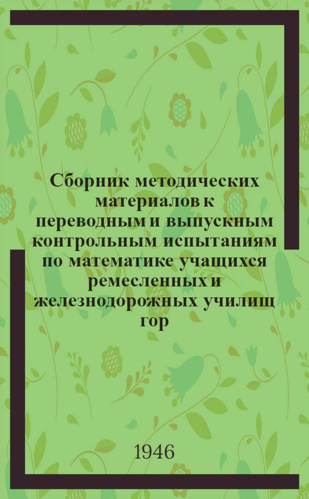 Сборник методических материалов к переводным и выпускным контрольным испытаниям по математике учащихся ремесленных и железнодорожных училищ гор. Ленинграда