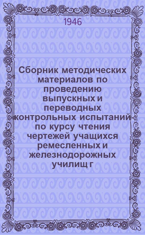 Сборник методических материалов по проведению выпускных и переводных контрольных испытаний по курсу чтения чертежей учащихся ремесленных и железнодорожных училищ г. Ленинграда