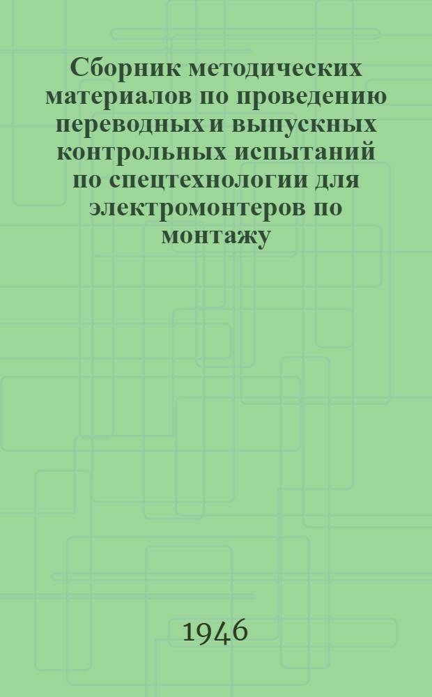 Сборник методических материалов по проведению переводных и выпускных контрольных испытаний по спецтехнологии для электромонтеров по монтажу, ремонту и эксплуатации заводского электрооборудования в ремесленных и железнодорожных училищах г. Ленинграда