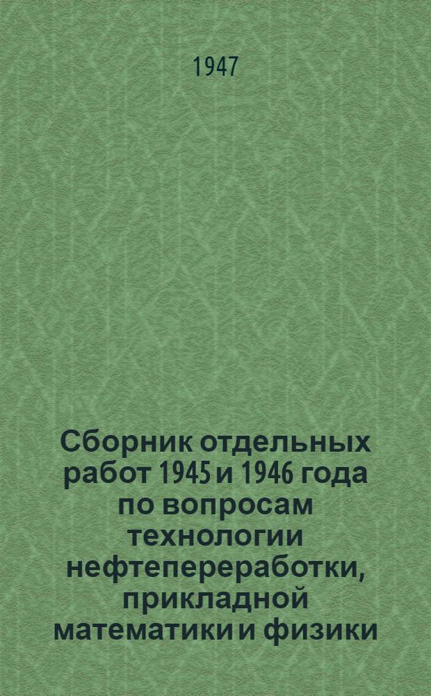 Сборник отдельных работ 1945 и 1946 года по вопросам технологии нефтепереработки, прикладной математики и физики