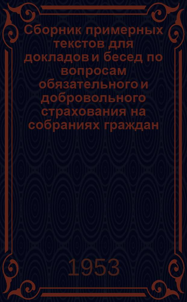 Сборник примерных текстов для докладов и бесед по вопросам обязательного и добровольного страхования на собраниях граждан, на заседаниях правлений колхозов и на совещаниях с председателями сельских советов и председателями колхозов