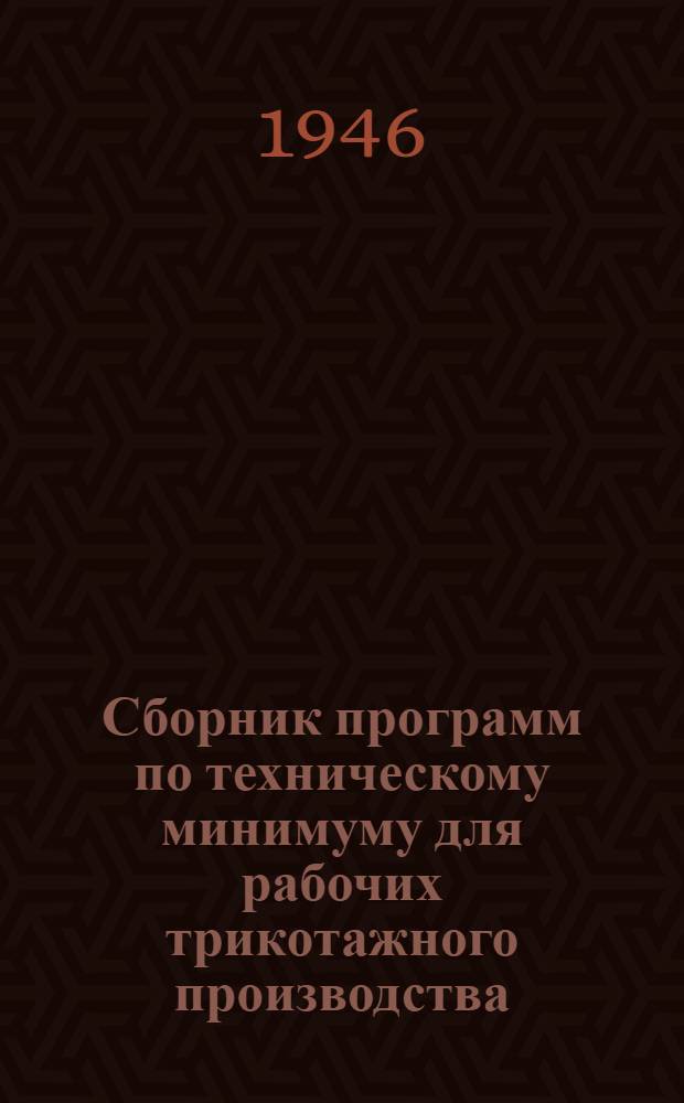 Сборник программ по техническому минимуму для рабочих трикотажного производства : Утв. ГУУЗ Министерства легкой пром-сти СССР