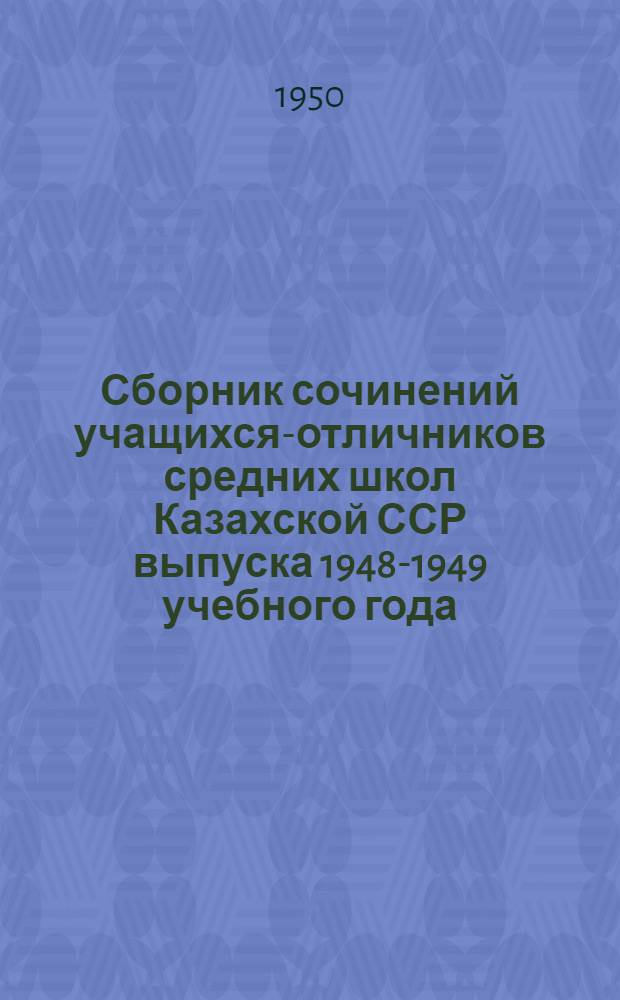 Сборник сочинений учащихся-отличников средних школ Казахской ССР выпуска 1948-1949 учебного года