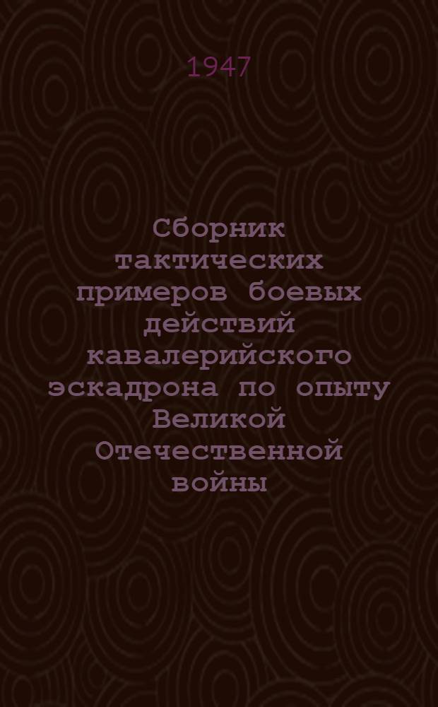 Сборник тактических примеров боевых действий кавалерийского эскадрона по опыту Великой Отечественной войны. (1941-1945 гг.)