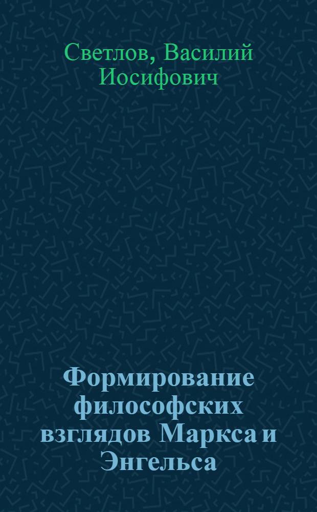 Формирование философских взглядов Маркса и Энгельса : Стенограмма лекций, прочит. в Высш. школе парт. организаторов при ЦК ВКП(б) в 1945 г