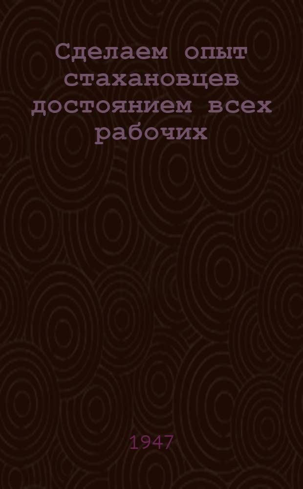 Сделаем опыт стахановцев достоянием всех рабочих : Из материалов внедрения стахан. методов работы по предложению т. Матросова на обув. ф-ке "Пролет. победа" № 1 : Сборник