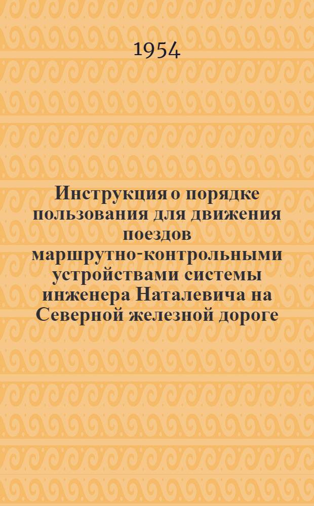 Инструкция о порядке пользования для движения поездов маршрутно-контрольными устройствами системы инженера Наталевича на Северной железной дороге : Утв. 24/IV 1954 г.