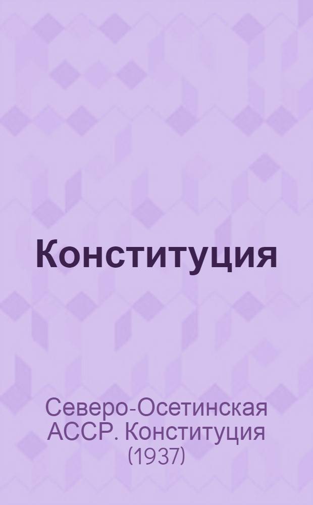 Конституция (Основной закон) Северо-Осетинской автономной советской социалистической республики : С изм. и доп., принятыми Верховным Советом Сев.-Осет. АССР от 24 июля 1938 г., 13 авг. 1939 г., 23 июня 1940 г. и 27 июня 1945 г