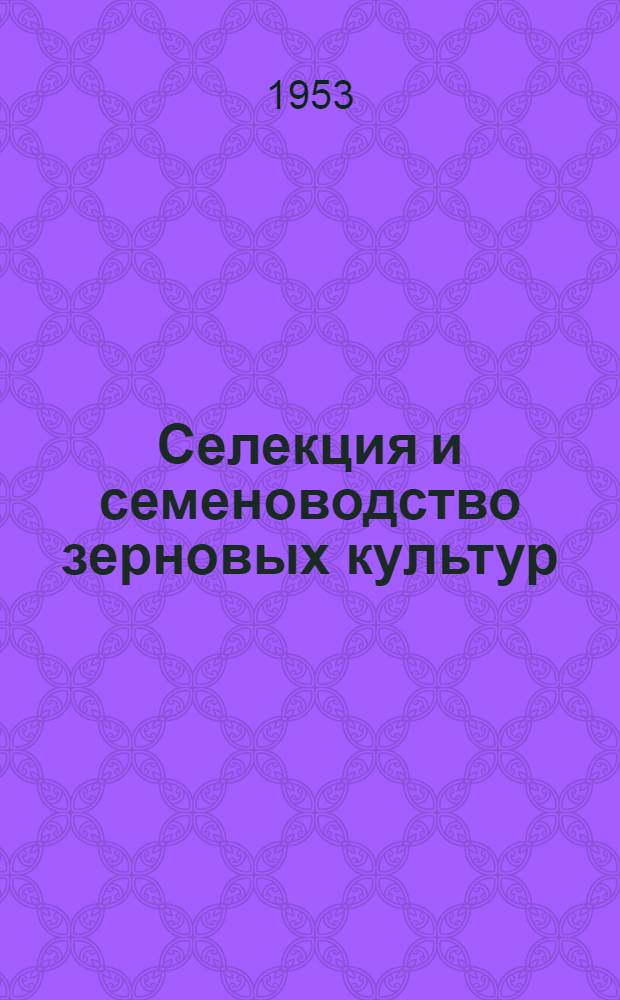 Селекция и семеноводство зерновых культур : Сборник науч. работ за 1946-1950 гг
