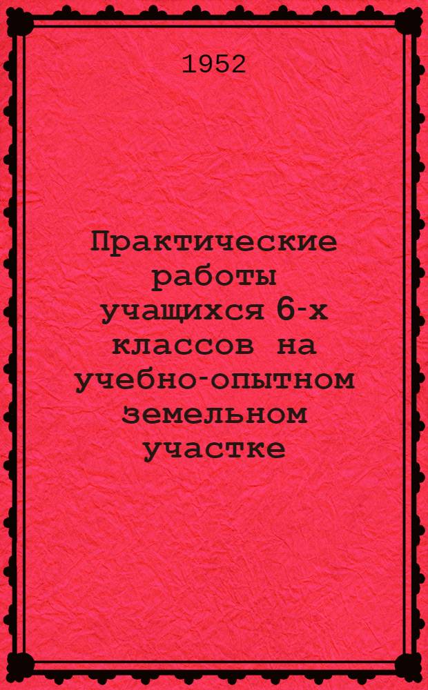 Практические работы учащихся 6-х классов на учебно-опытном земельном участке : (Инструкции для учащихся)