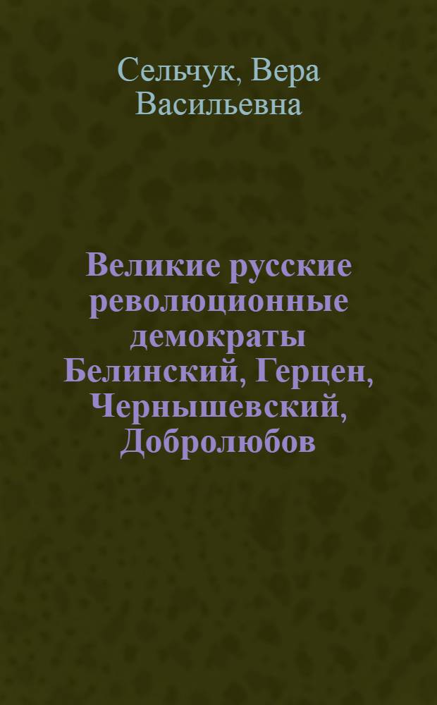 Великие русские революционные демократы Белинский, Герцен, Чернышевский, Добролюбов : Краткий обзор литературы