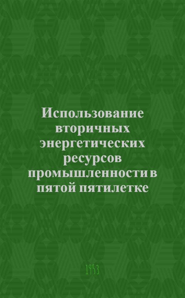 Использование вторичных энергетических ресурсов промышленности в пятой пятилетке : Стенограмма публичной лекции..