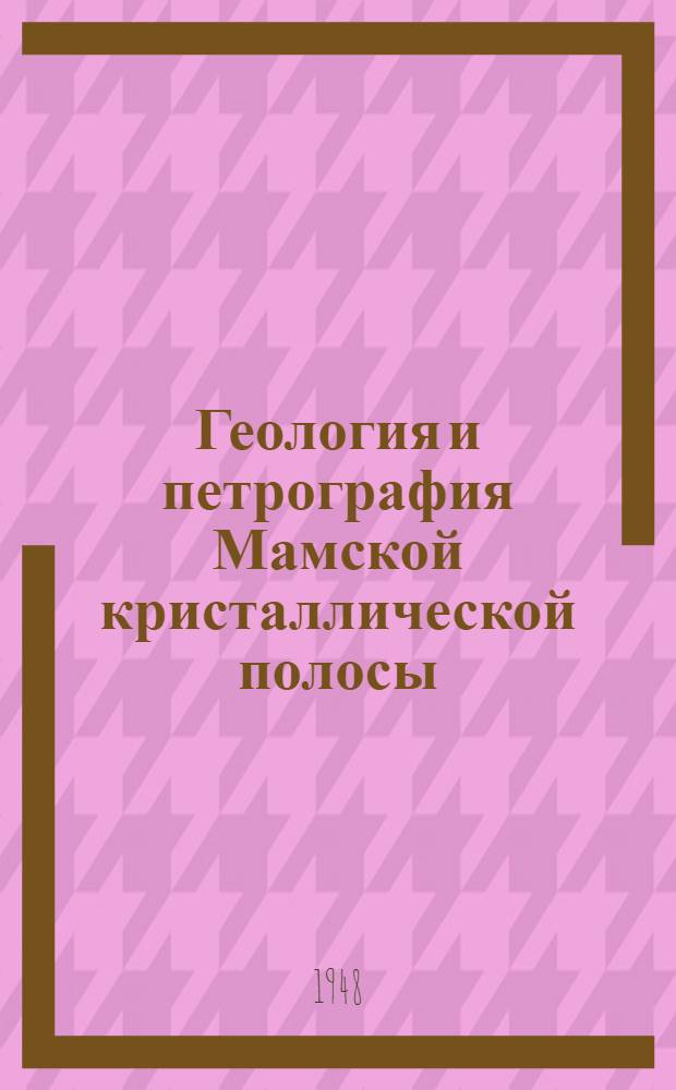 Геология и петрография Мамской кристаллической полосы : (Байкало-Патом. нагорье)