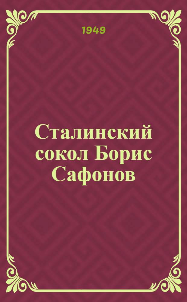 Сталинский сокол Борис Сафонов : Дважды Герой Советского Союза. 1915-1942
