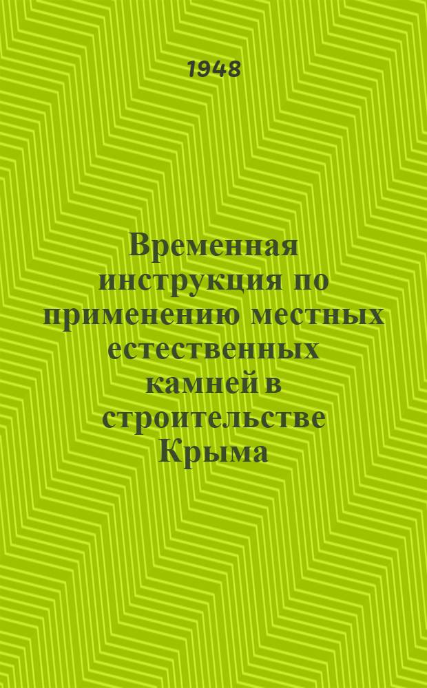 Временная инструкция по применению местных естественных камней в строительстве Крыма : Утв. 31/III 1947 г