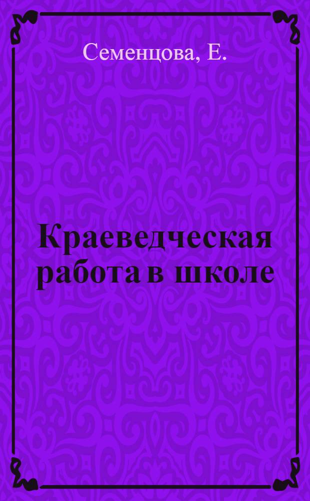 Краеведческая работа в школе : (Из опыта работы в школах г. Семипалатинска)