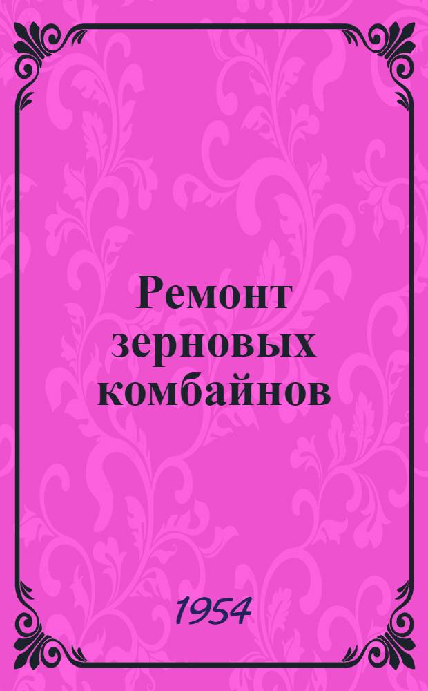 Ремонт зерновых комбайнов : Учебник для училищ механизации и ремесл. училищ по механизации сельского хозяйства