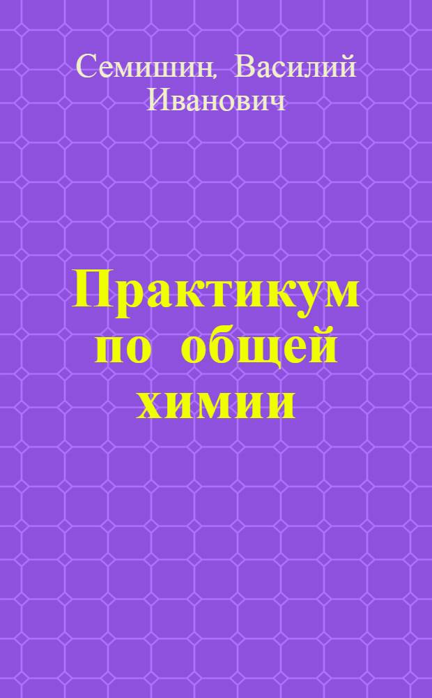 Практикум по общей химии : Допущ. М-вом высш. образования СССР в качестве учеб. пособия для хим.-технол. вузов