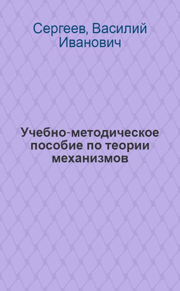 Учебно-методическое пособие по теории механизмов : Для электротехн. ин-тов связи