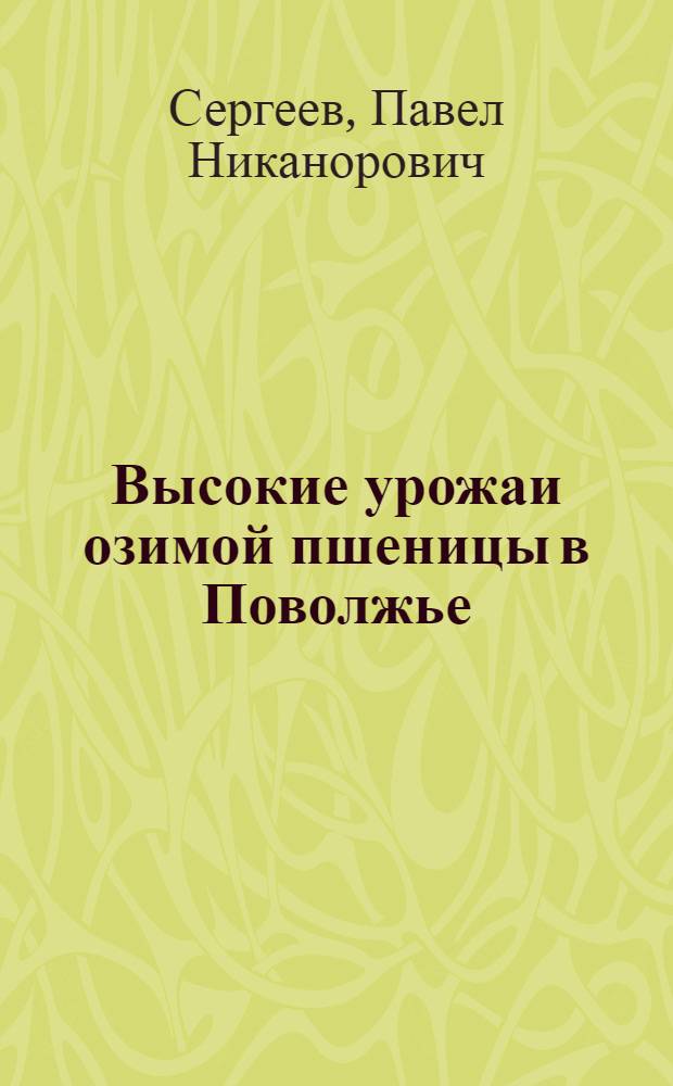 Высокие урожаи озимой пшеницы в Поволжье : Опыт колхозов Ново-Аннен. района Сталингр. обл