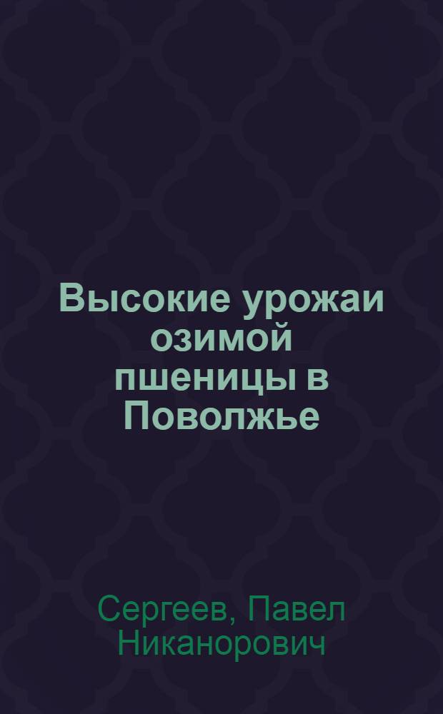 Высокие урожаи озимой пшеницы в Поволжье : Опыт колхозов Ново-Аннен. района Сталингр. обл