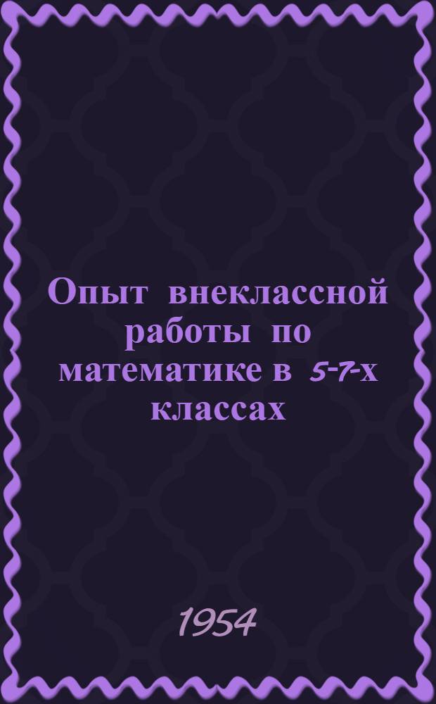 Опыт внеклассной работы по математике в 5-7-х классах : Пособие для учителей