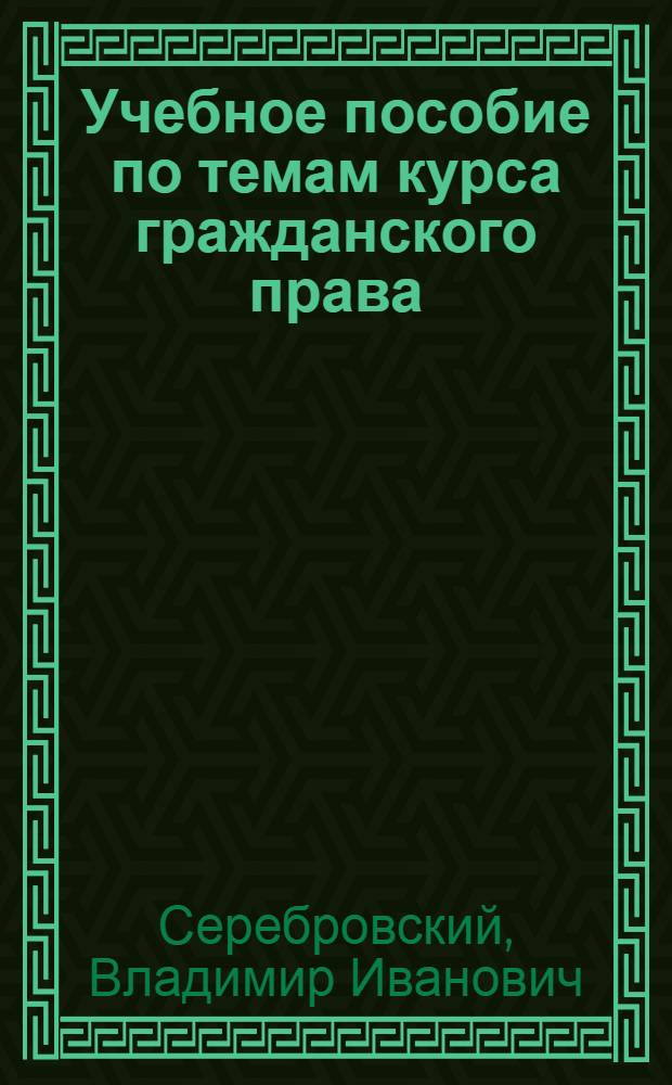 Учебное пособие по темам курса гражданского права : Семейное и наследств. право : Одобрено Всес. юрид. заоч. ин-том Министерства юстиции СССР в качестве учеб. пособия для студентов-заочников