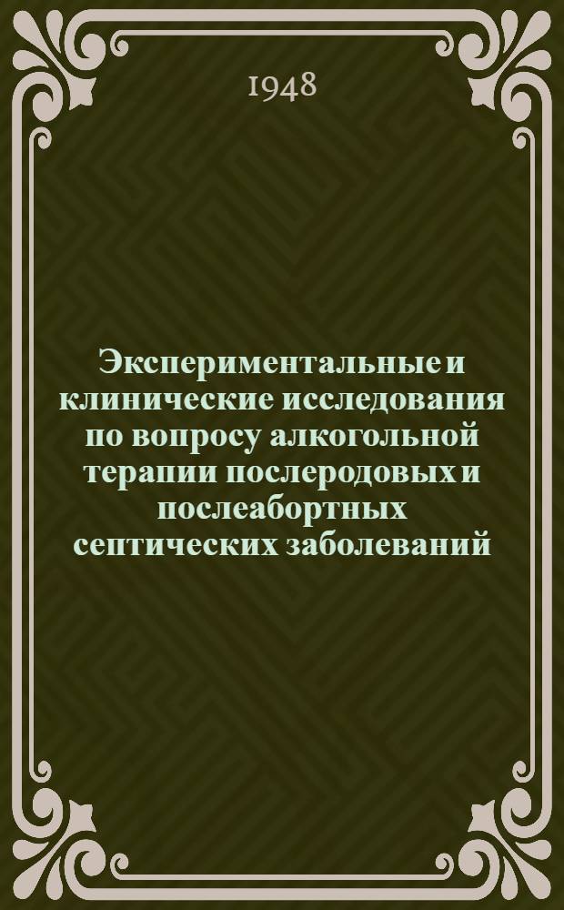 Экспериментальные и клинические исследования по вопросу алкогольной терапии послеродовых и послеабортных септических заболеваний : Автореферат дис. на соискание учен. степени кандидата мед. наук