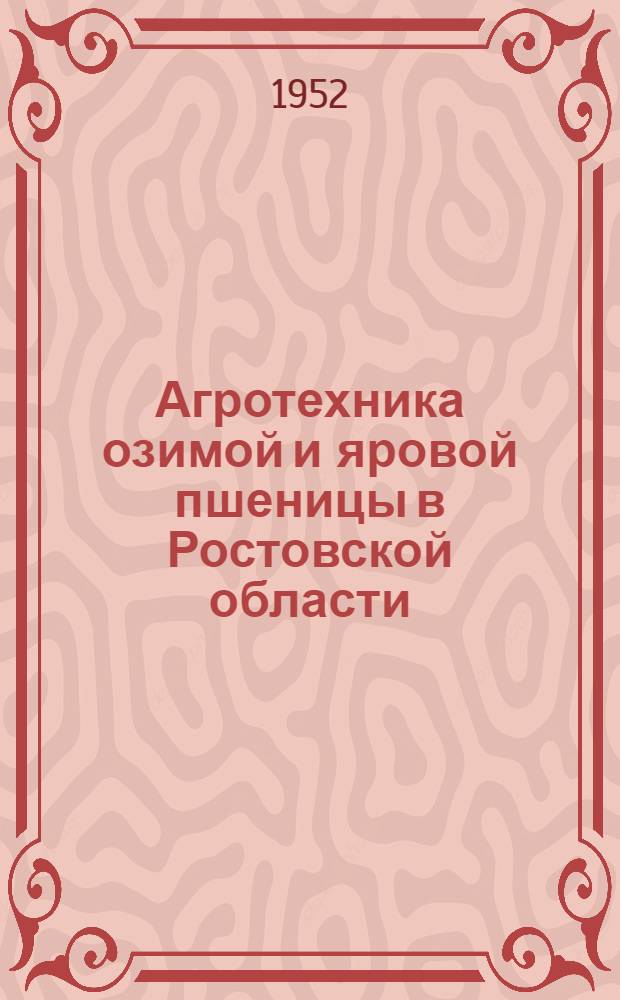 Агротехника озимой и яровой пшеницы в Ростовской области : Доклад на Обл. агр. совещании в февр. 1952 г. : (В сокр. виде)