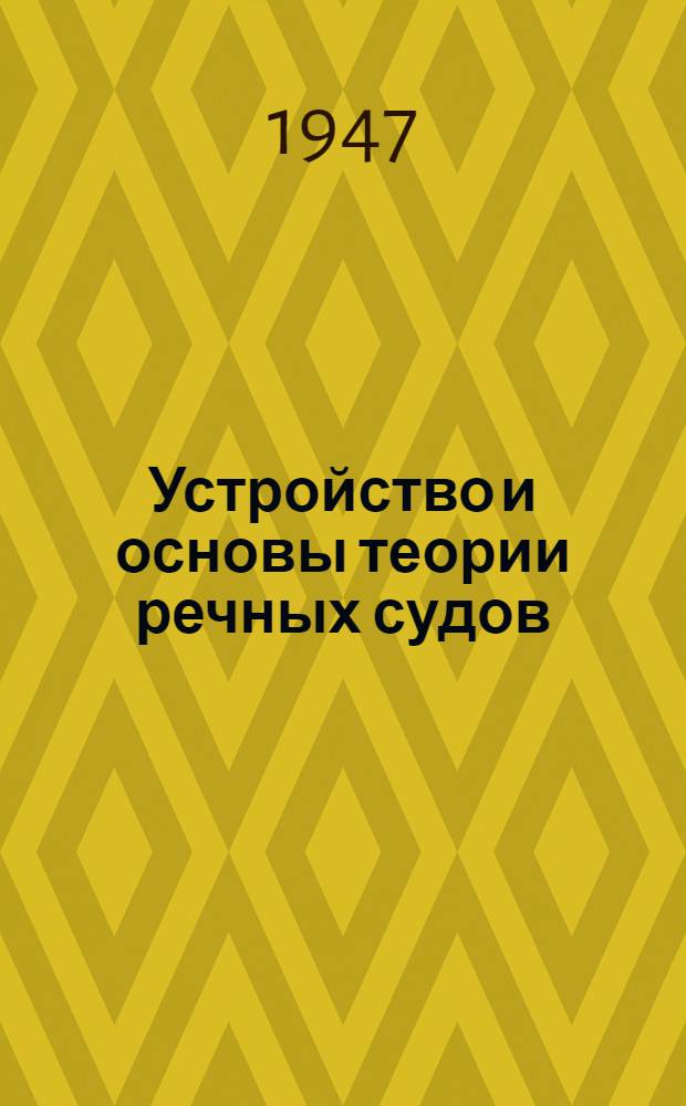 Устройство и основы теории речных судов : Утв. ЦУУЗом М-ва речного флота в качестве учеб. пособия для речных училищ и техникумов