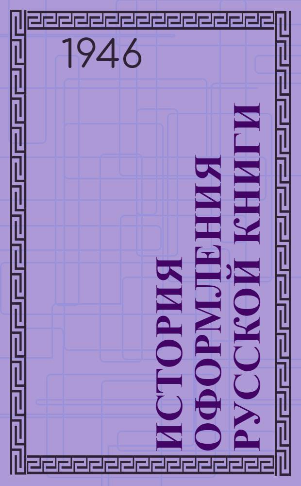 История оформления русской книги : Допущ. Министерством высш. образования СССР в качестве учеб. пособия для полигр. втузов