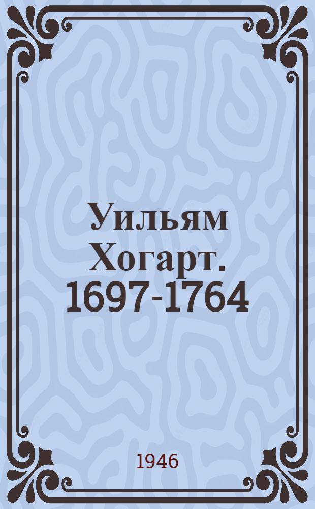Уильям Хогарт. 1697-1764 : Творческий путь