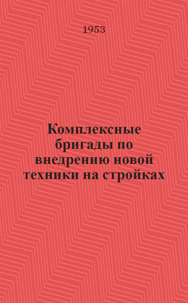 Комплексные бригады по внедрению новой техники на стройках : Ленингр. трест № 1 М-ва строительства СССР