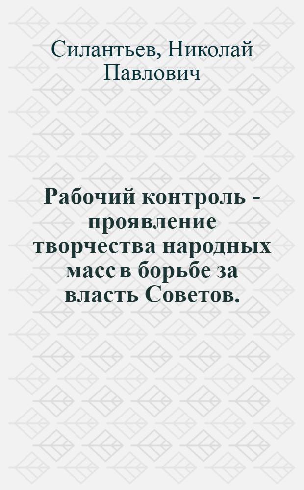 Рабочий контроль - проявление творчества народных масс в борьбе за власть Советов. (1917-1918 гг.)