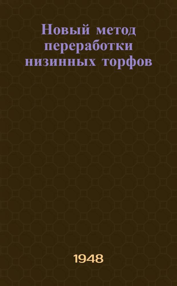 Новый метод переработки низинных торфов : (Конусная торфоперетирающая машина) : (Доклад на Науч.-техн. конференции по итогам науч.-исслед. работ в торф. пром-сти УССР за 1947-1948 гг.)