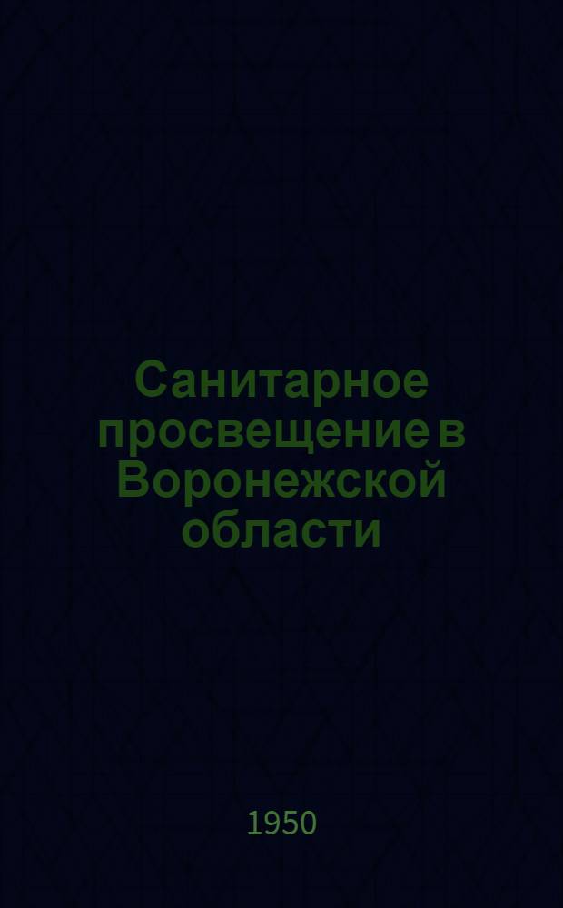 Санитарное просвещение в Воронежской области : (К 25-летию существования Воронеж. дома сан. просвещения). 1925-1950 гг