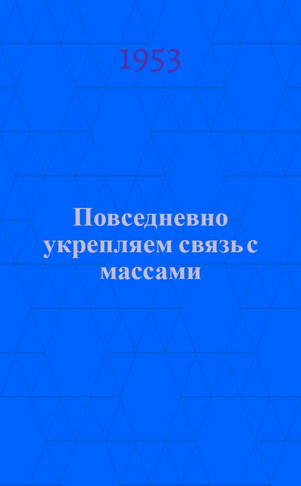 Повседневно укрепляем связь с массами : Заметки руководителей заводской парторганизации Плехановского машиностроит. завода
