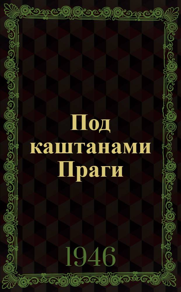 Под каштанами Праги : Драма в 4 д., 5 карт
