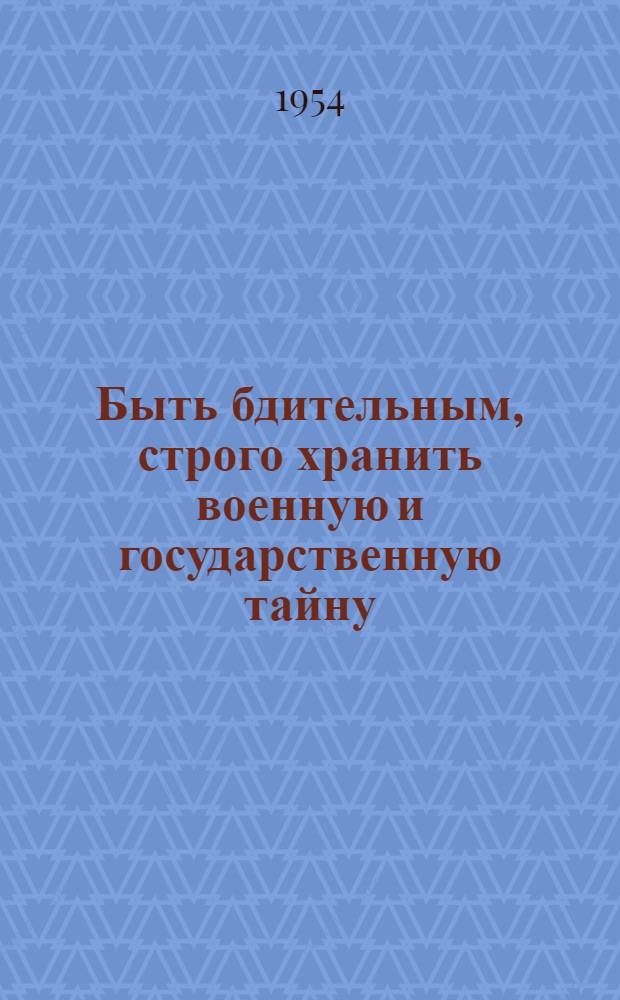 Быть бдительным, строго хранить военную и государственную тайну : Библиогр. и метод. материалы для библиотек Советской Армии и Воен.-Мор. Флота