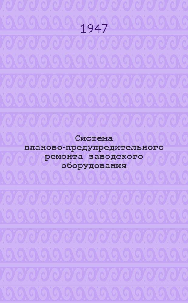 Система планово-предупредительного ремонта заводского оборудования (ППР) : Судостроит. пром-сть : Разраб. Отд. гл. механика М-ва