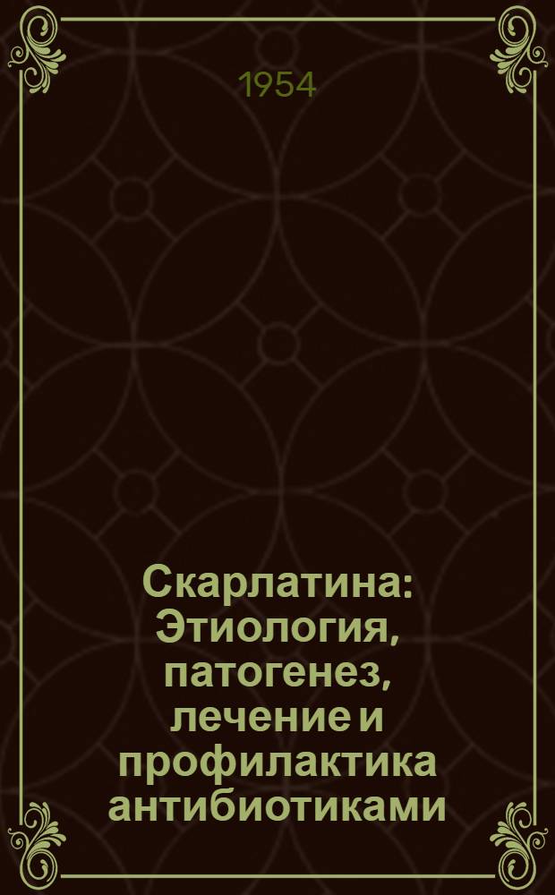 Скарлатина : Этиология, патогенез, лечение и профилактика антибиотиками : Сборник статей